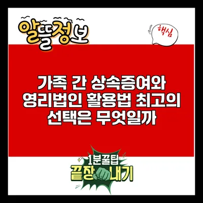 가족 간 상속증여와 영리법인 활용법: 최고의 선택은 무엇일까?