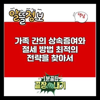 가족 간의 상속증여와 절세 방법: 최적의 전략을 찾아서