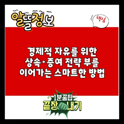 경제적 자유를 위한 상속·증여 전략: 부를 이어가는 스마트한 방법