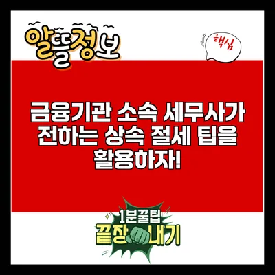 금융기관 소속 세무사가 전하는 상속 절세 팁을 활용하자!
