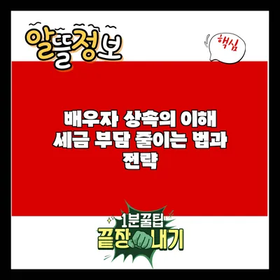 배우자 상속의 이해: 세금 부담 줄이는 법과 전략