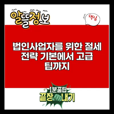 법인사업자를 위한 절세 전략: 기본에서 고급 팁까지