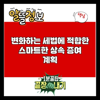 변화하는 세법에 적합한 스마트한 상속 증여 계획