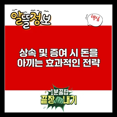 상속 및 증여 시 돈을 아끼는 효과적인 전략