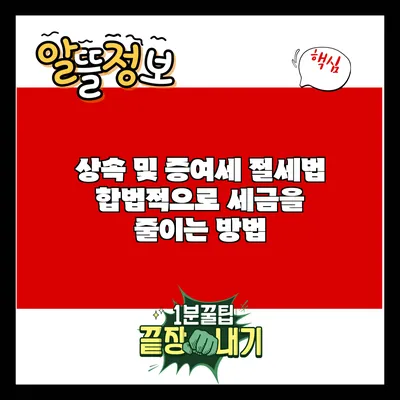 상속 및 증여세 절세법: 합법적으로 세금을 줄이는 방법