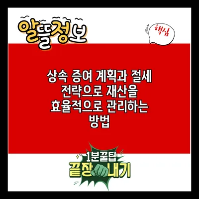 상속 증여 계획과 절세 전략으로 재산을 효율적으로 관리하는 방법