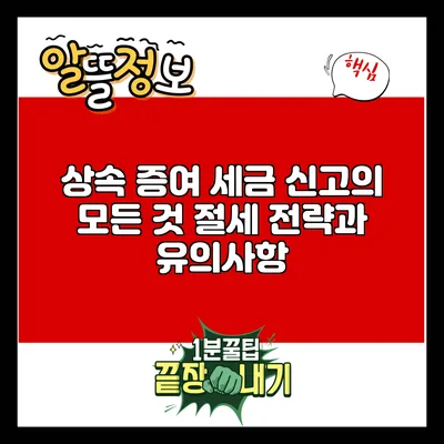 상속 증여 세금 신고의 모든 것: 절세 전략과 유의사항