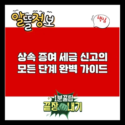 상속 증여 세금 신고의 모든 단계 완벽 가이드