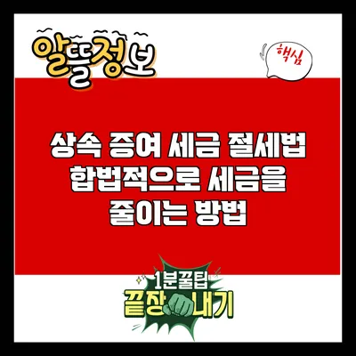 상속 증여 세금 절세법: 합법적으로 세금을 줄이는 방법