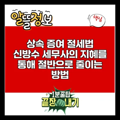 상속 증여 절세법: 신방수 세무사의 지혜를 통해 절반으로 줄이는 방법