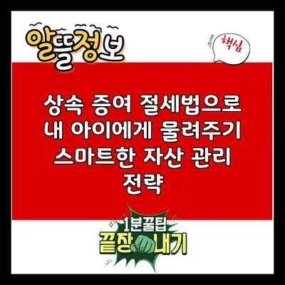 상속 증여 절세법으로 내 아이에게 물려주기: 스마트한 자산 관리 전략