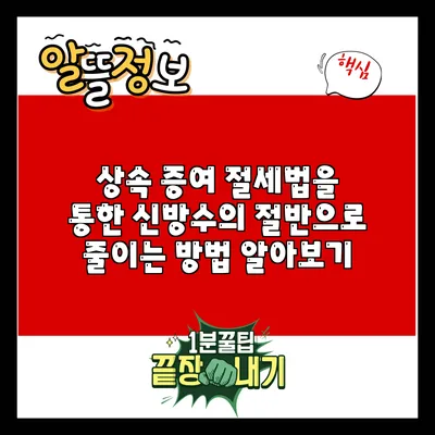 상속 증여 절세법을 통한 신방수의 절반으로 줄이는 방법 알아보기