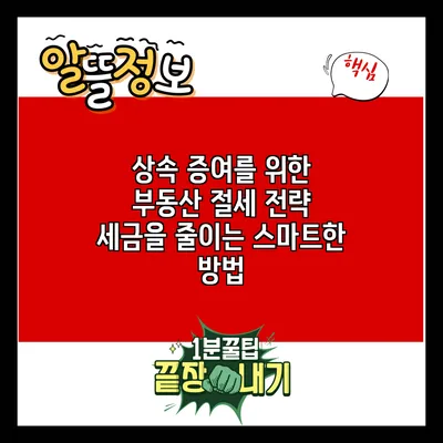 상속 증여를 위한 부동산 절세 전략: 세금을 줄이는 스마트한 방법