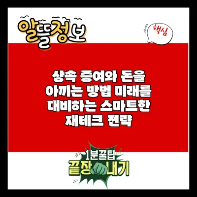 상속 증여와 돈을 아끼는 방법: 미래를 대비하는 스마트한 재테크 전략