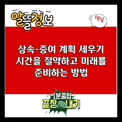 상속·증여 계획 세우기: 시간을 절약하고 미래를 준비하는 방법