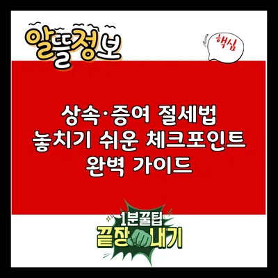 상속·증여 절세법: 놓치기 쉬운 체크포인트 완벽 가이드