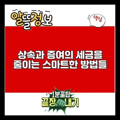 상속과 증여의 세금을 줄이는 스마트한 방법들