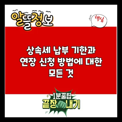 상속세 납부 기한과 연장 신청 방법에 대한 모든 것