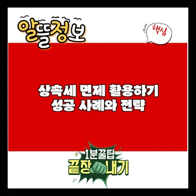 상속세 면제 활용하기: 성공 사례와 전략