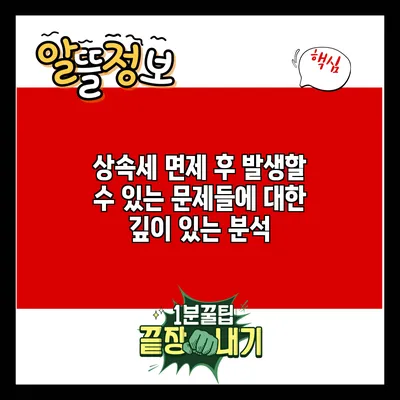 상속세 면제 후 발생할 수 있는 문제들에 대한 깊이 있는 분석