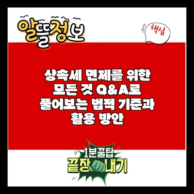 상속세 면제를 위한 모든 것: Q&A로 풀어보는 법적 기준과 활용 방안
