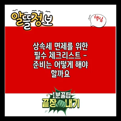 상속세 면제를 위한 필수 체크리스트 - 준비는 어떻게 해야 할까요?