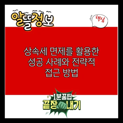 상속세 면제를 활용한 성공 사례와 전략적 접근 방법