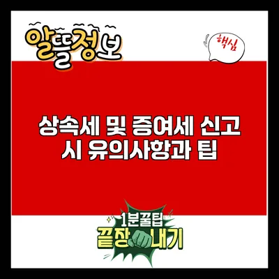 상속세 및 증여세 신고 시 유의사항과 팁
