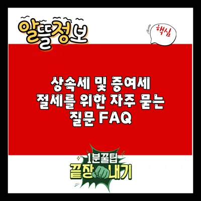 상속세 및 증여세 절세를 위한 자주 묻는 질문 FAQ