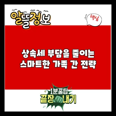 상속세 부담을 줄이는 스마트한 가족 간 전략