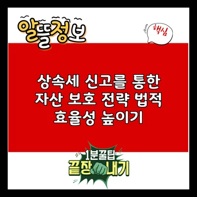 상속세 신고를 통한 자산 보호 전략: 법적 효율성 높이기