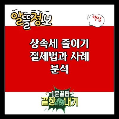 상속세 줄이기: 절세법과 사례 분석