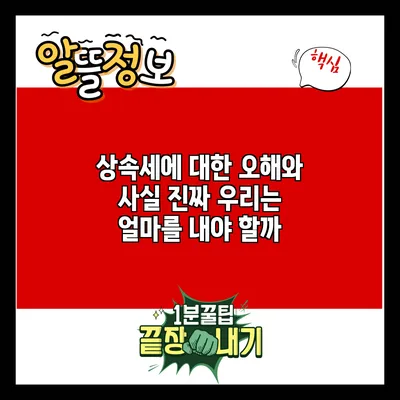 상속세에 대한 오해와 사실: 진짜 우리는 얼마를 내야 할까?