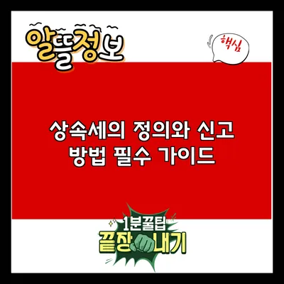 상속세의 정의와 신고 방법: 필수 가이드