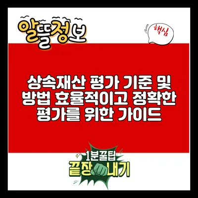 상속재산 평가 기준 및 방법: 효율적이고 정확한 평가를 위한 가이드