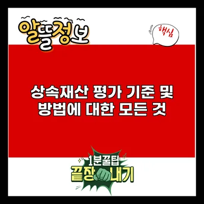 상속재산 평가 기준 및 방법에 대한 모든 것