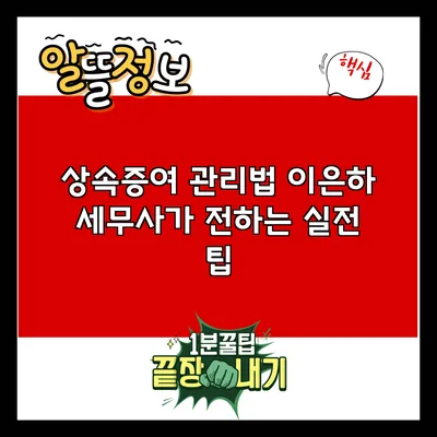 상속증여 관리법: 이은하 세무사가 전하는 실전 팁