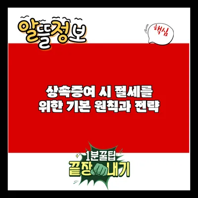 상속증여 시 절세를 위한 기본 원칙과 전략