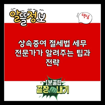 상속증여 절세법: 세무 전문가가 알려주는 팁과 전략