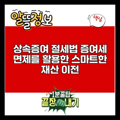 상속증여 절세법: 증여세 면제를 활용한 스마트한 재산 이전