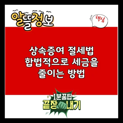 상속증여 절세법: 합법적으로 세금을 줄이는 방법