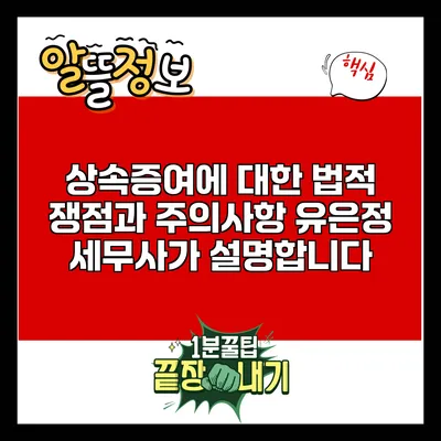 상속증여에 대한 법적 쟁점과 주의사항: 유은정 세무사가 설명합니다