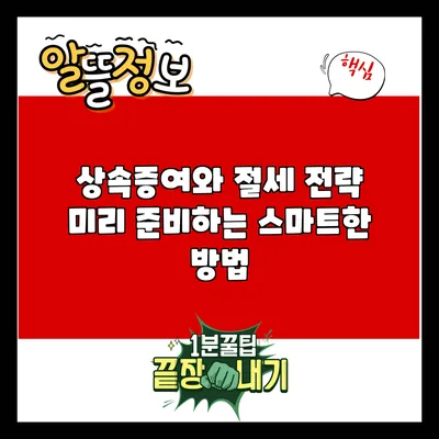 상속증여와 절세 전략: 미리 준비하는 스마트한 방법