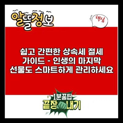 쉽고 간편한 상속세 절세 가이드 – 인생의 마지막 선물도 스마트하게 관리하세요