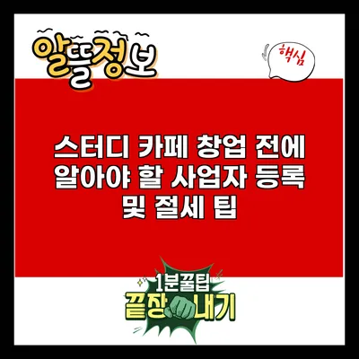 스터디 카페 창업 전에 알아야 할 사업자 등록 및 절세 팁