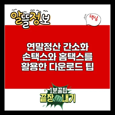 연말정산 간소화: 손택스와 홈택스를 활용한 다운로드 팁