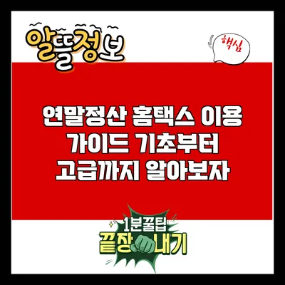 연말정산 홈택스 이용 가이드: 기초부터 고급까지 알아보자