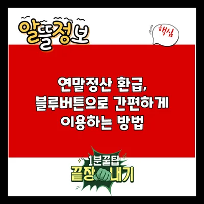 연말정산 환급, 블루버튼으로 간편하게 이용하는 방법