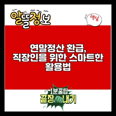 연말정산 환급, 직장인을 위한 스마트한 활용법
