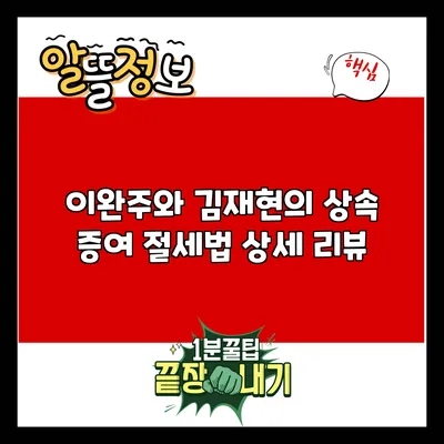이완주와 김재현의 상속 증여 절세법 상세 리뷰